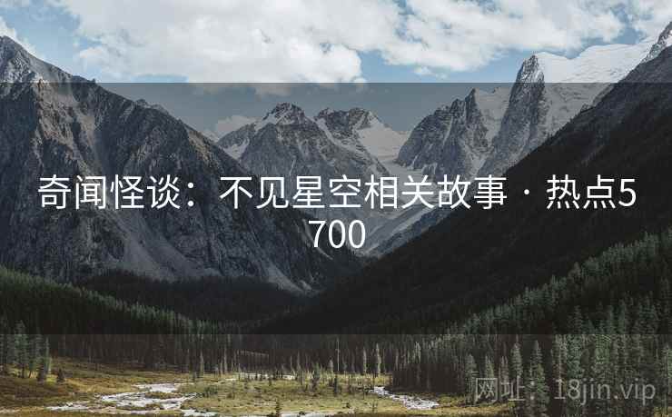 奇闻怪谈：不见星空相关故事 · 热点5700